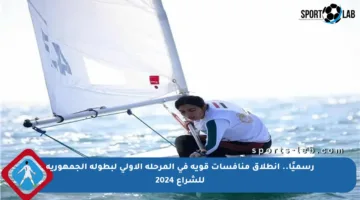 رسميًا.. انطلاق منافسات قوية في المرحلة الأولى لبطولة الجمهورية للشراع 2024